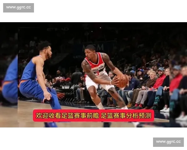 尼克斯对阵奇才激烈对决全程直播精彩瞬间不容错过
